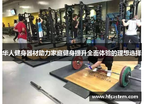 华人健身器材助力家庭健身提升全面体验的理想选择