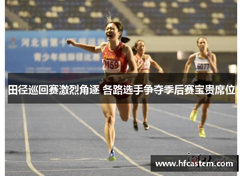 田径巡回赛激烈角逐 各路选手争夺季后赛宝贵席位